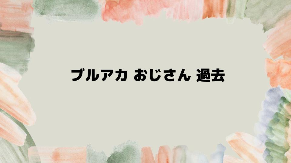 ブルアカおじさん過去エピソード徹底解説